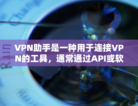 VPN助手是一种用于连接VPN的工具，通常通过API或软件包与VPN服务器进行通信。以下是使用VPN助手的基本步骤和注意事项