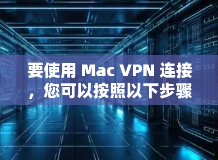 要使用 Mac VPN 连接，您可以按照以下步骤操作