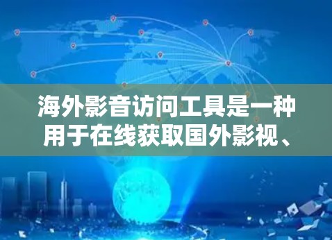海外影音访问工具是一种用于在线获取国外影视、音乐、视频等资源的软件或应用程序。这些工具通常分为多种类型，包括VPN、在线视频平台、在线音乐播放网站和在线视频网站。以下是对这些工具的详细总结