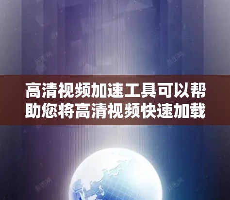 高清视频加速工具可以帮助您将高清视频快速加载到手机或电脑上，以更快地享受视频内容。以下是一些常见的高清视频加速工具，您可以根据自己的需求选择使用